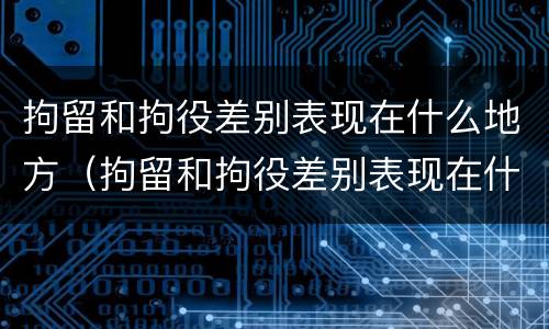 拘留和拘役差别表现在什么地方（拘留和拘役差别表现在什么地方呢）