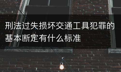 刑法过失损坏交通工具犯罪的基本断定有什么标准