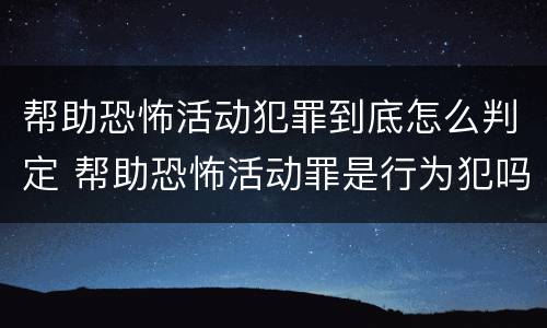 帮助恐怖活动犯罪到底怎么判定 帮助恐怖活动罪是行为犯吗