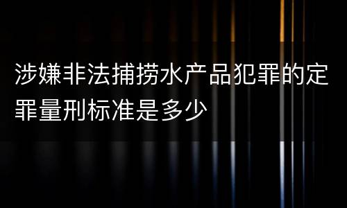 涉嫌非法捕捞水产品犯罪的定罪量刑标准是多少