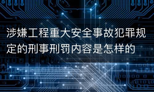 涉嫌工程重大安全事故犯罪规定的刑事刑罚内容是怎样的