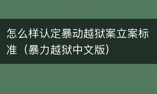 怎么样认定暴动越狱案立案标准（暴力越狱中文版）