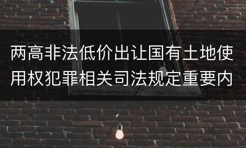 两高非法低价出让国有土地使用权犯罪相关司法规定重要内容都有哪些