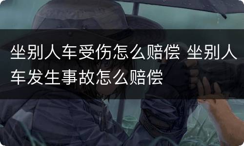 坐别人车受伤怎么赔偿 坐别人车发生事故怎么赔偿
