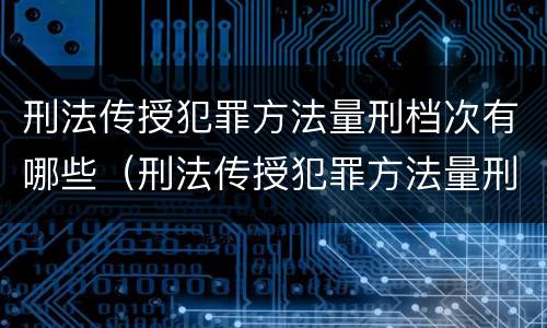刑法传授犯罪方法量刑档次有哪些（刑法传授犯罪方法量刑档次有哪些）
