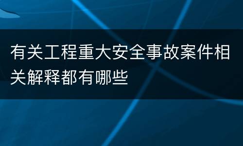 有关工程重大安全事故案件相关解释都有哪些