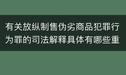 有关放纵制售伪劣商品犯罪行为罪的司法解释具体有哪些重要内容