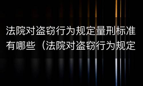 法院对盗窃行为规定量刑标准有哪些（法院对盗窃行为规定量刑标准有哪些规定）
