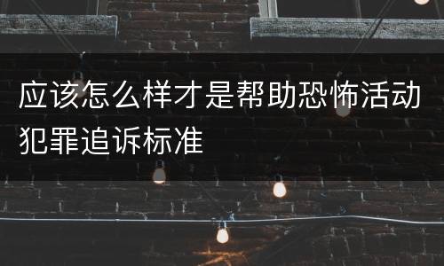 应该怎么样才是帮助恐怖活动犯罪追诉标准