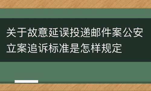 关于故意延误投递邮件案公安立案追诉标准是怎样规定