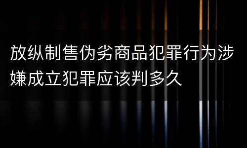放纵制售伪劣商品犯罪行为涉嫌成立犯罪应该判多久