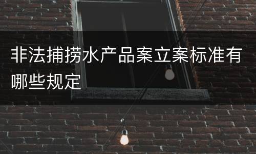 非法捕捞水产品案立案标准有哪些规定