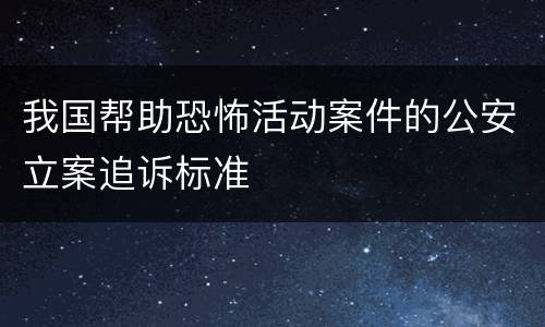 我国帮助恐怖活动案件的公安立案追诉标准