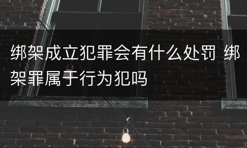 绑架成立犯罪会有什么处罚 绑架罪属于行为犯吗