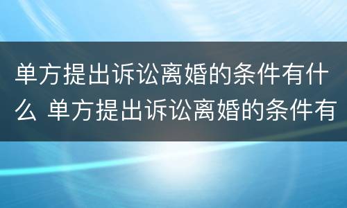 单方提出诉讼离婚的条件有什么 单方提出诉讼离婚的条件有什么影响