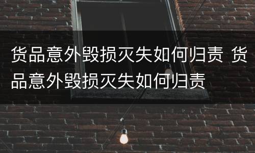 货品意外毁损灭失如何归责 货品意外毁损灭失如何归责
