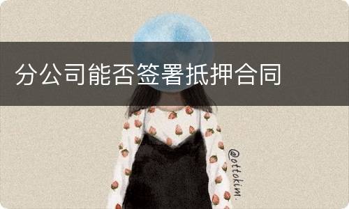 分公司能否签署抵押合同