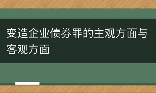 变造企业债券罪的主观方面与客观方面