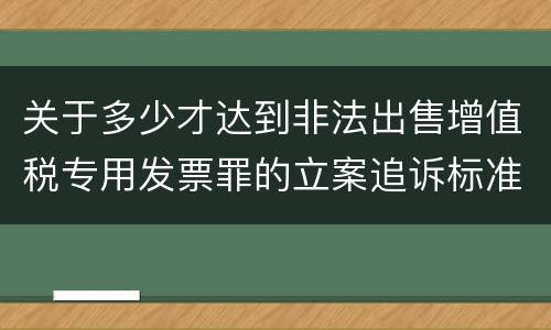 关于多少才达到非法出售增值税专用发票罪的立案追诉标准