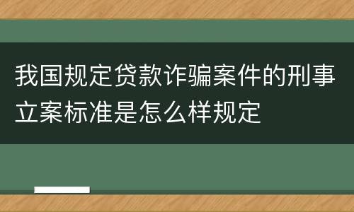 我国规定贷款诈骗案件的刑事立案标准是怎么样规定