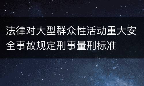 法律对大型群众性活动重大安全事故规定刑事量刑标准
