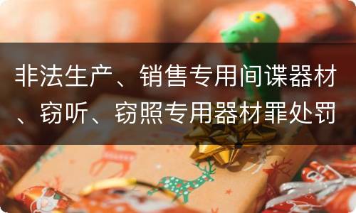 非法生产、销售专用间谍器材、窃听、窃照专用器材罪处罚标准细分