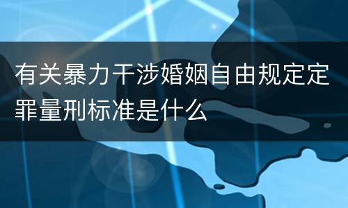 有关暴力干涉婚姻自由规定定罪量刑标准是什么