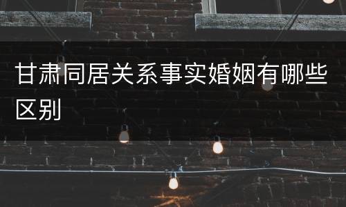 甘肃同居关系事实婚姻有哪些区别