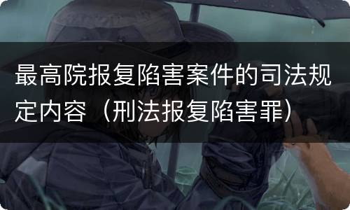 最高院报复陷害案件的司法规定内容（刑法报复陷害罪）
