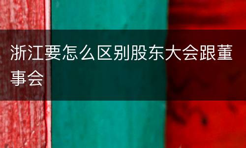浙江要怎么区别股东大会跟董事会