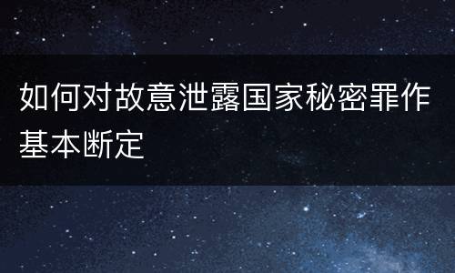 如何对故意泄露国家秘密罪作基本断定