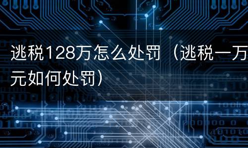 逃税128万怎么处罚（逃税一万元如何处罚）