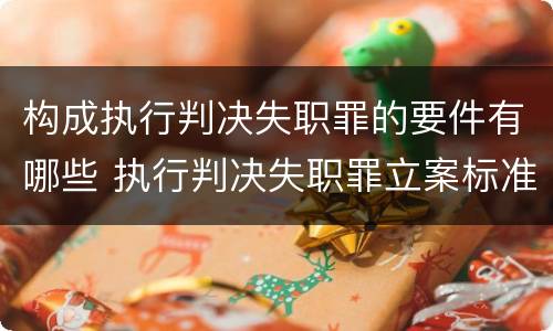 构成执行判决失职罪的要件有哪些 执行判决失职罪立案标准