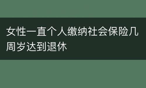 女性一直个人缴纳社会保险几周岁达到退休