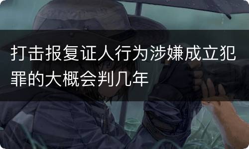 打击报复证人行为涉嫌成立犯罪的大概会判几年