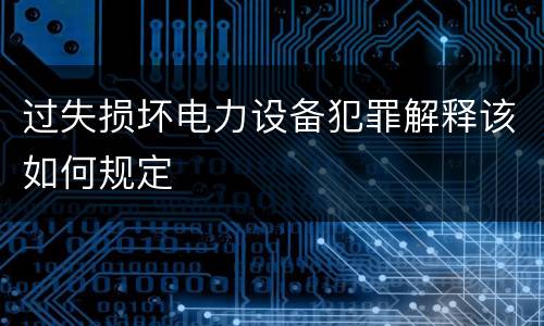 过失损坏电力设备犯罪解释该如何规定