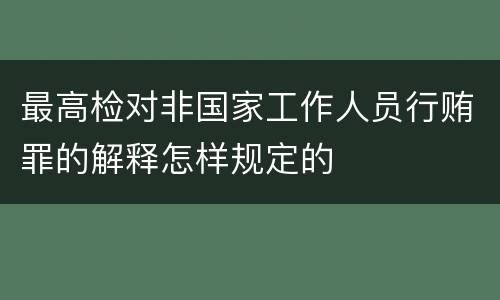 最高检对非国家工作人员行贿罪的解释怎样规定的