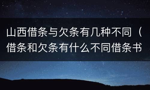 山西借条与欠条有几种不同（借条和欠条有什么不同借条书写）