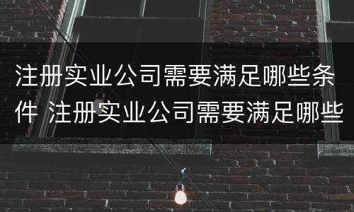 注册实业公司需要满足哪些条件 注册实业公司需要满足哪些条件要求