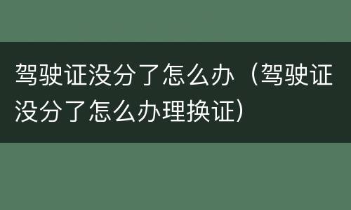 驾驶证没分了怎么办（驾驶证没分了怎么办理换证）