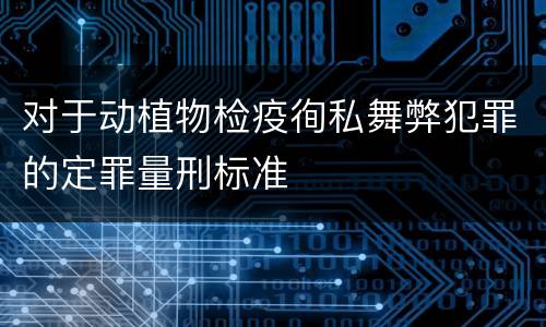 对于动植物检疫徇私舞弊犯罪的定罪量刑标准