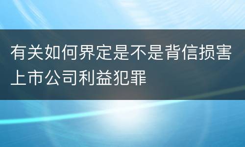 有关如何界定是不是背信损害上市公司利益犯罪