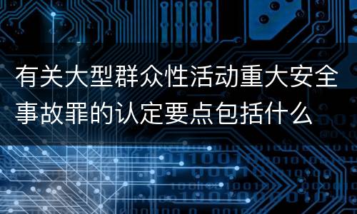 有关大型群众性活动重大安全事故罪的认定要点包括什么