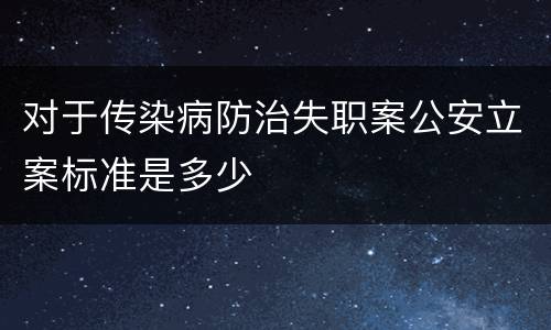 对于传染病防治失职案公安立案标准是多少
