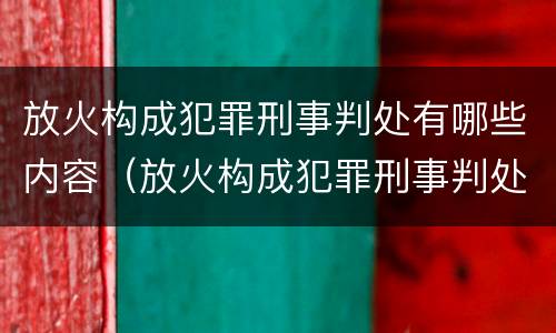 放火构成犯罪刑事判处有哪些内容（放火构成犯罪刑事判处有哪些内容和要求）