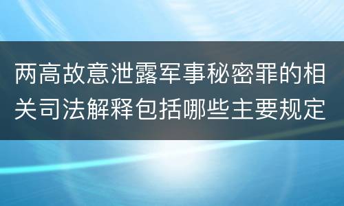 两高故意泄露军事秘密罪的相关司法解释包括哪些主要规定