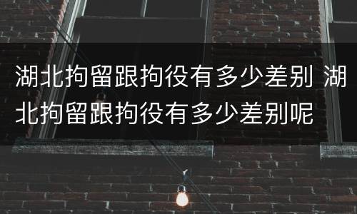 湖北拘留跟拘役有多少差别 湖北拘留跟拘役有多少差别呢