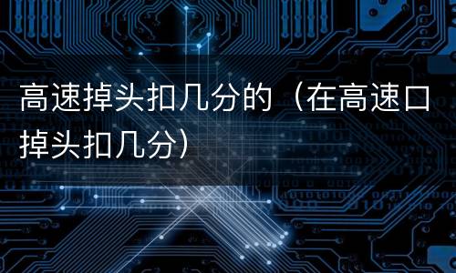 高速掉头扣几分的（在高速口掉头扣几分）