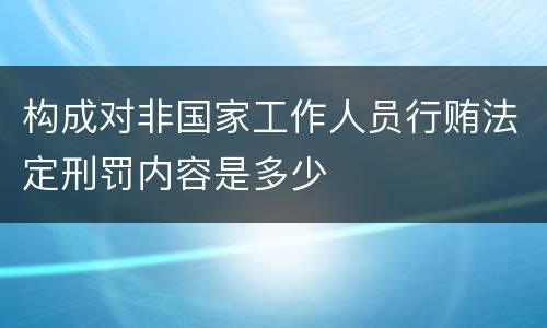 构成对非国家工作人员行贿法定刑罚内容是多少