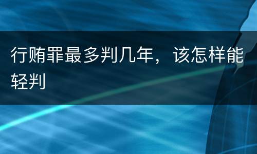 行贿罪最多判几年，该怎样能轻判